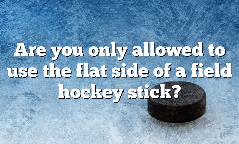 Are you only allowed to use the flat side of a field hockey stick?