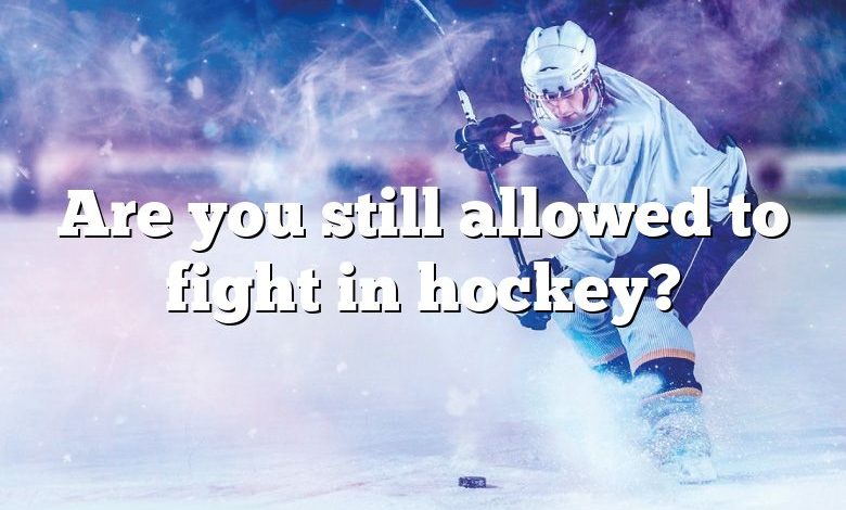 Are you still allowed to fight in hockey?