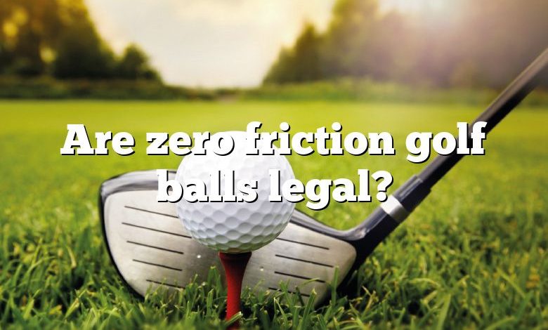 Are zero friction golf balls legal?