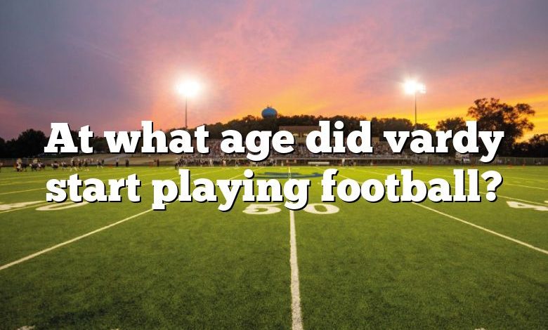 At what age did vardy start playing football?