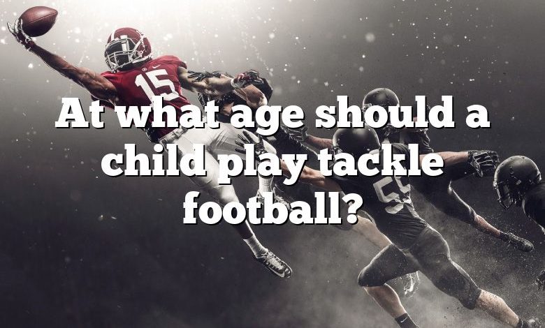 At what age should a child play tackle football?