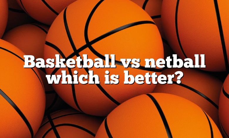 Basketball vs netball which is better?