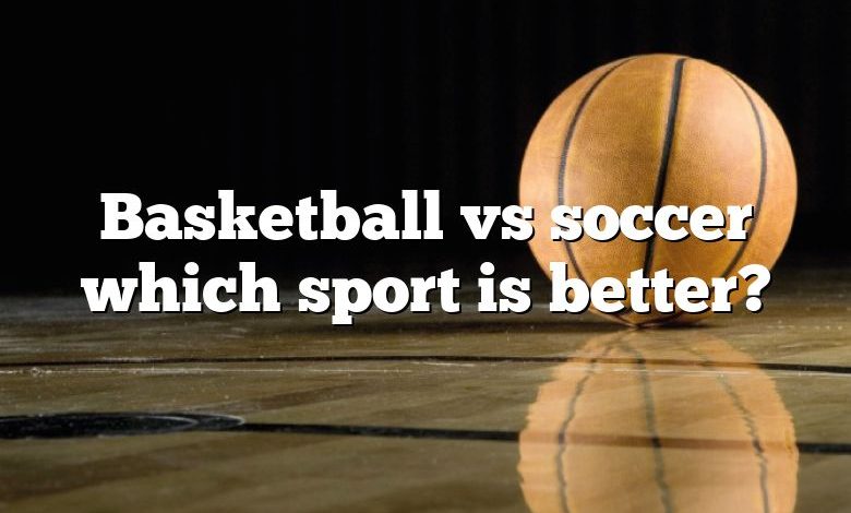 Basketball vs soccer which sport is better?
