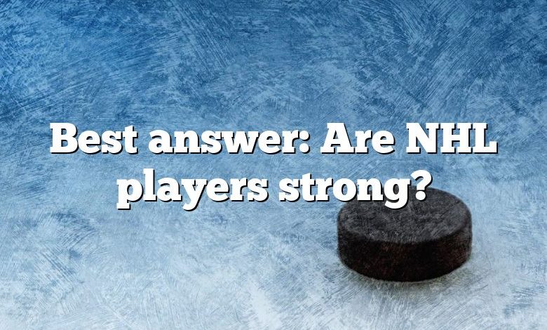 Best answer: Are NHL players strong?