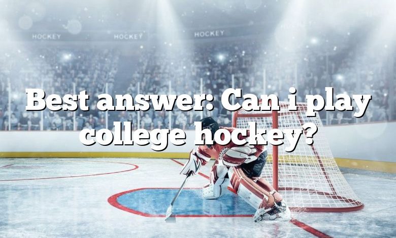 Best answer: Can i play college hockey?