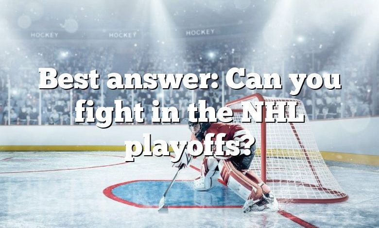 Best answer: Can you fight in the NHL playoffs?
