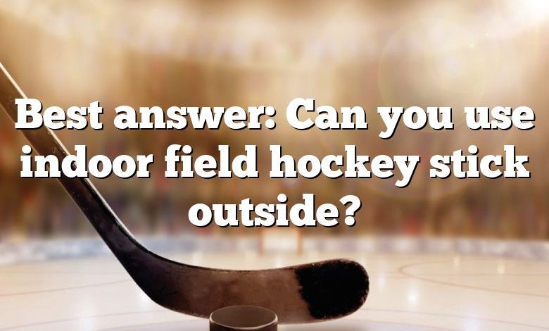 Best answer: Can you use indoor field hockey stick outside?