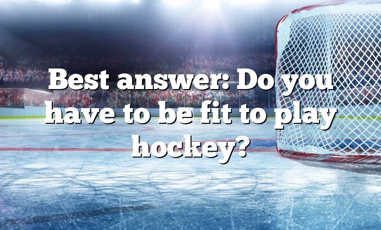 Best answer: Do you have to be fit to play hockey?