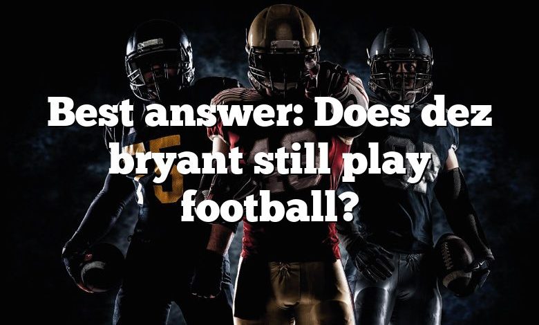 Best answer: Does dez bryant still play football?