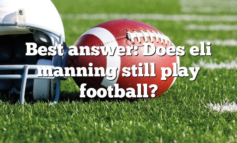 Best answer: Does eli manning still play football?