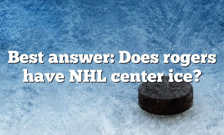 Best answer: Does rogers have NHL center ice?