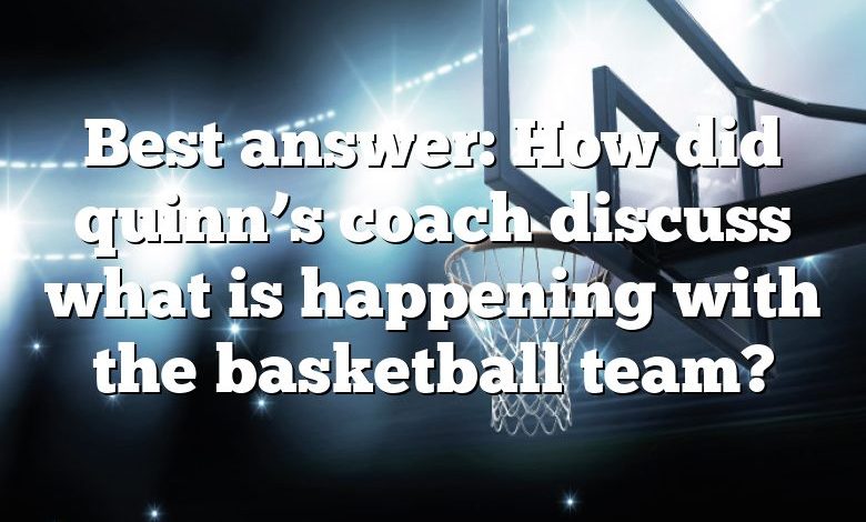 Best answer: How did quinn’s coach discuss what is happening with the basketball team?