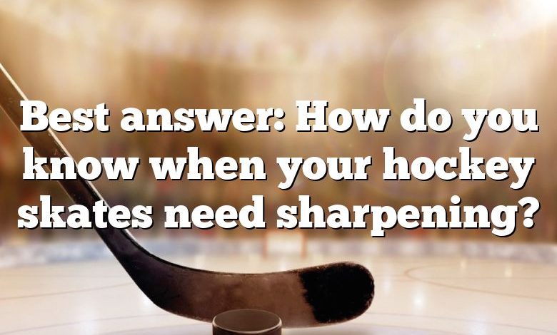 Best answer: How do you know when your hockey skates need sharpening?