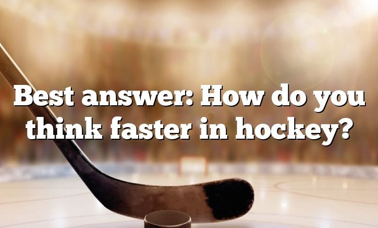 Best answer: How do you think faster in hockey?