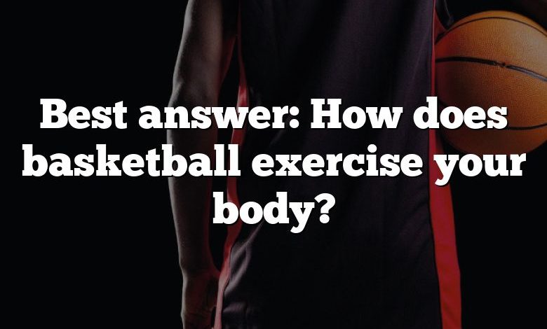 Best answer: How does basketball exercise your body?