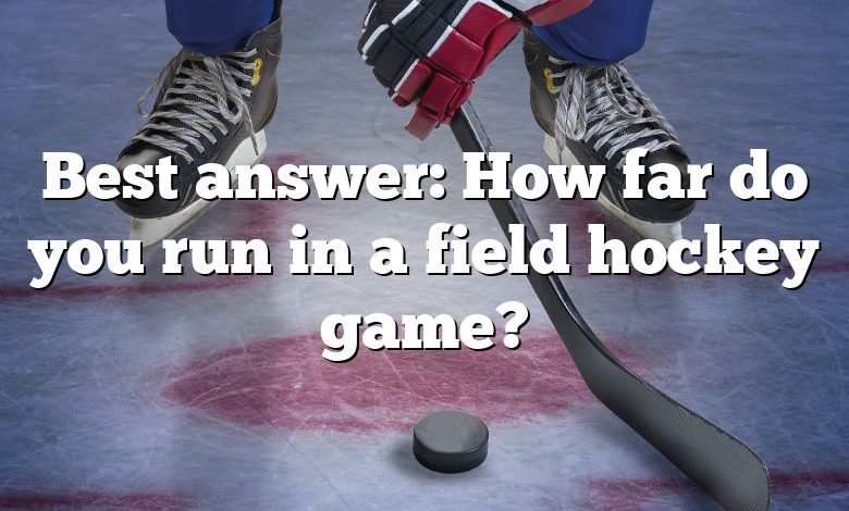 Best answer: How far do you run in a field hockey game?