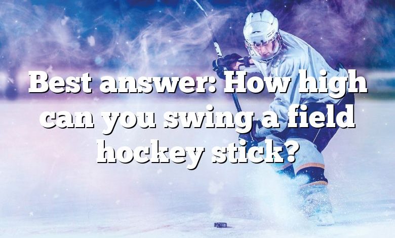 Best answer: How high can you swing a field hockey stick?