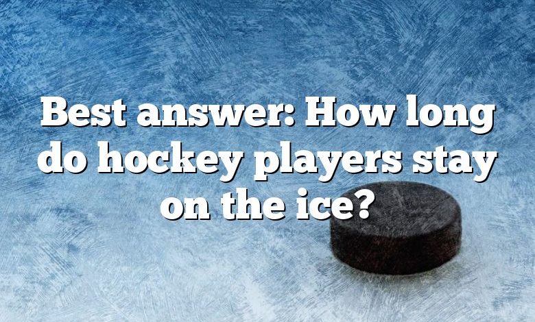 Best answer: How long do hockey players stay on the ice?