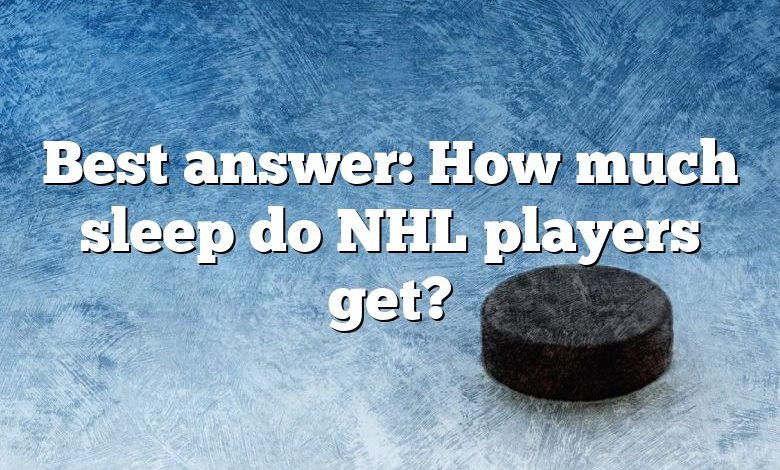 Best answer: How much sleep do NHL players get?