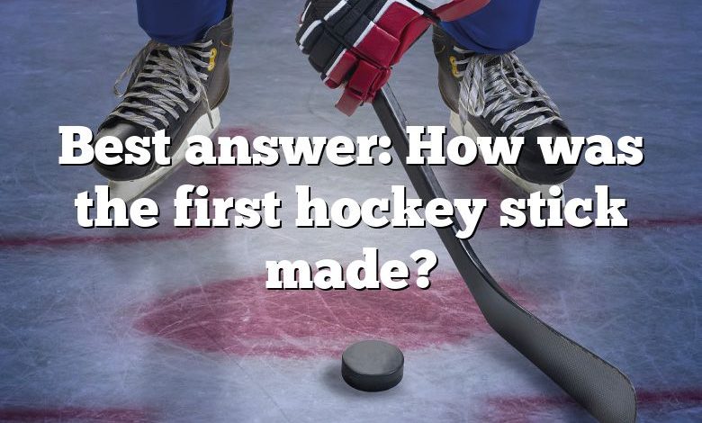 Best answer: How was the first hockey stick made?