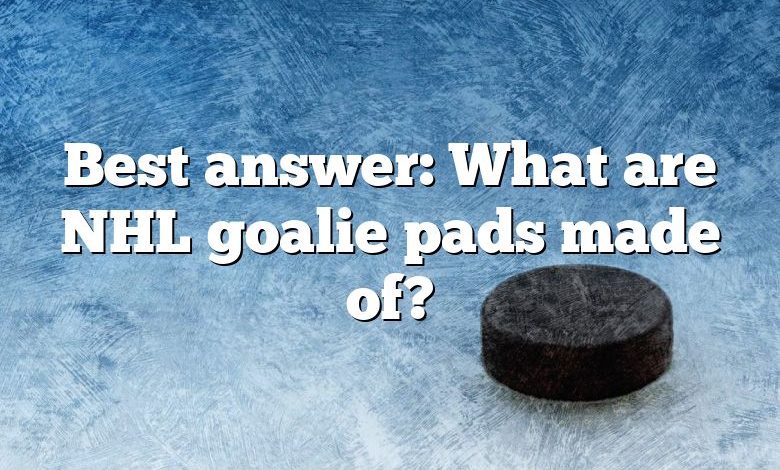 Best answer: What are NHL goalie pads made of?