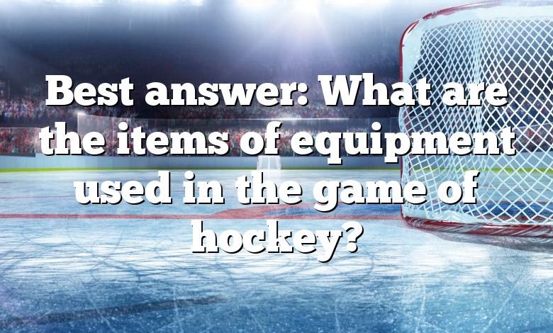 Best answer: What are the items of equipment used in the game of hockey?