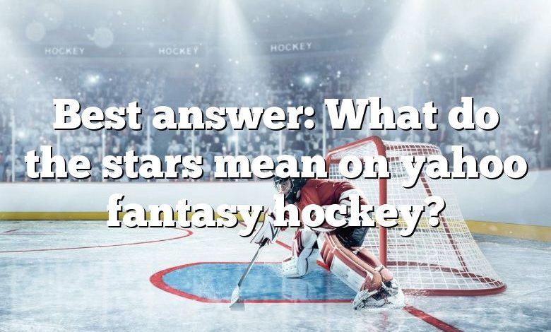 Best answer: What do the stars mean on yahoo fantasy hockey?