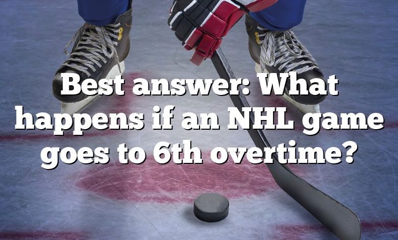 Best answer: What happens if an NHL game goes to 6th overtime?