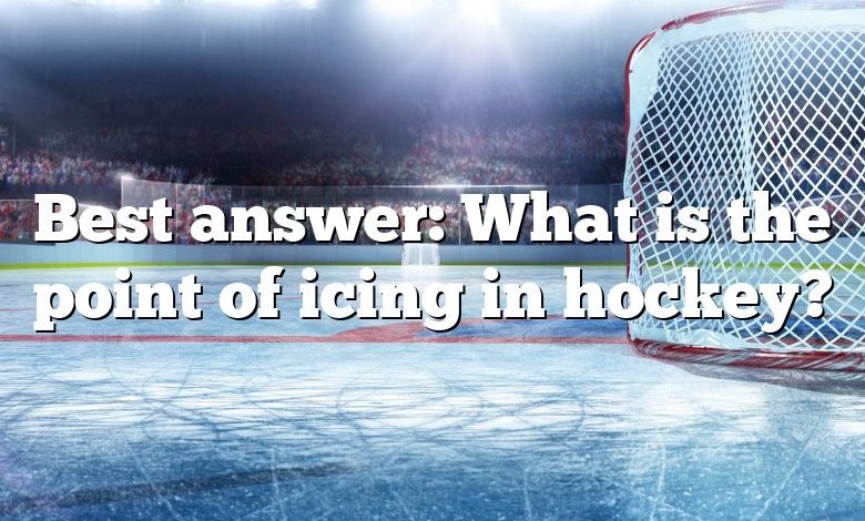 Best answer: What is the point of icing in hockey?