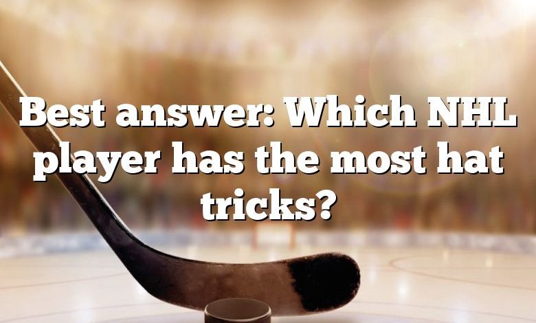 Best answer: Which NHL player has the most hat tricks?