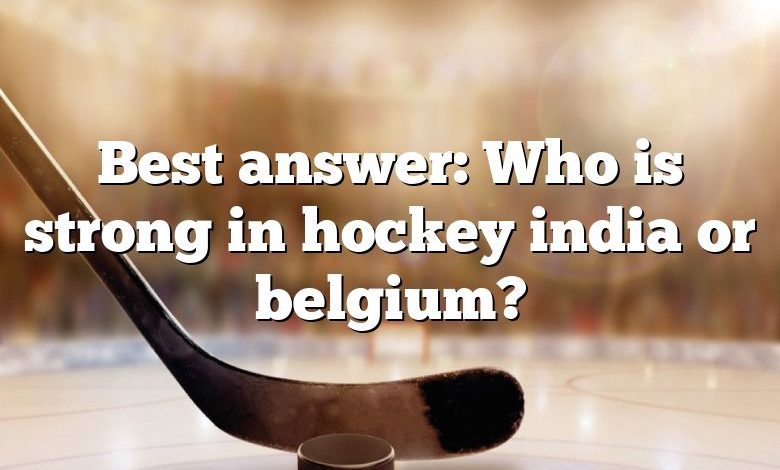 Best answer: Who is strong in hockey india or belgium?