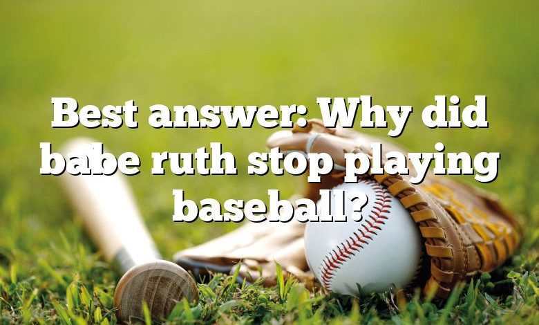 Best answer: Why did babe ruth stop playing baseball?