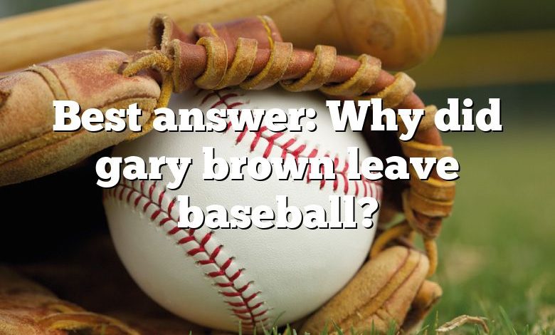 Best answer: Why did gary brown leave baseball?