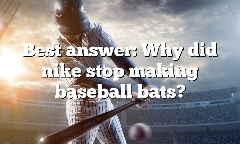 Best answer: Why did nike stop making baseball bats?