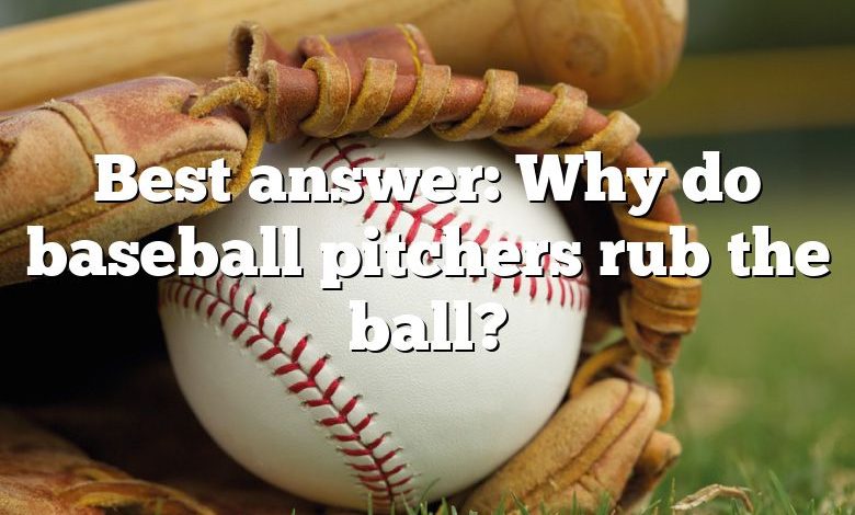 Best answer: Why do baseball pitchers rub the ball?