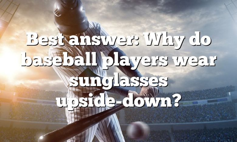 Best answer: Why do baseball players wear sunglasses upside-down?