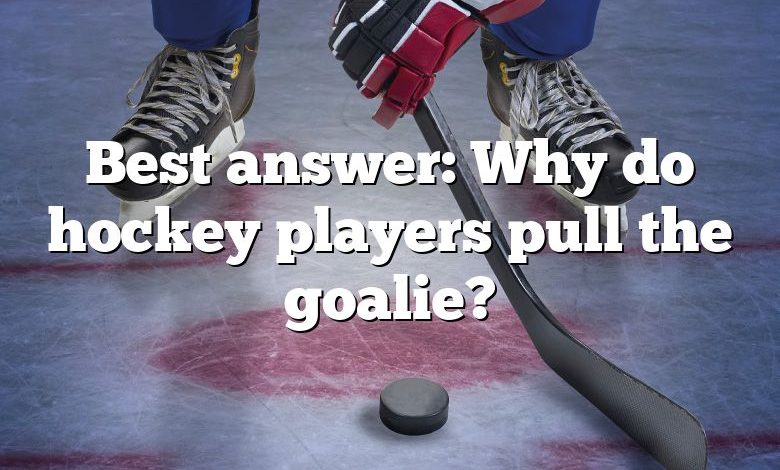 Best answer: Why do hockey players pull the goalie?