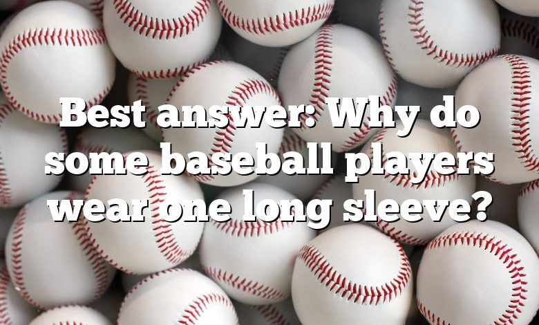 Best answer: Why do some baseball players wear one long sleeve?