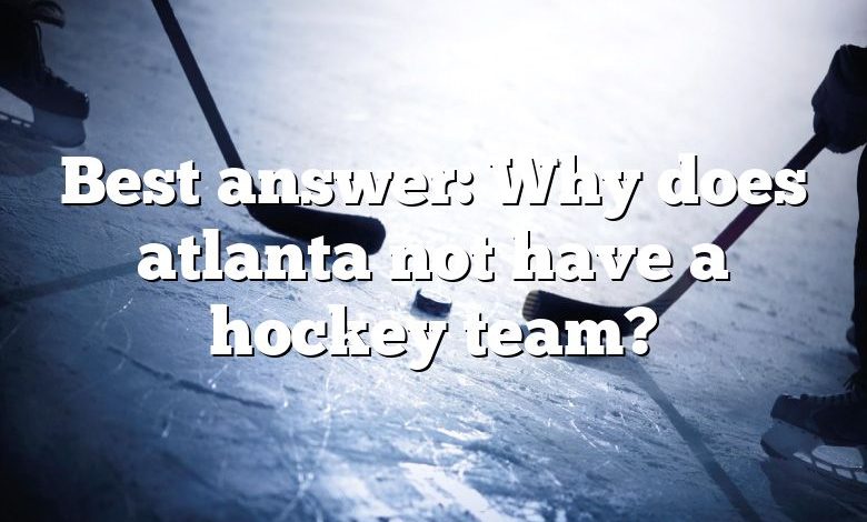 Best answer: Why does atlanta not have a hockey team?