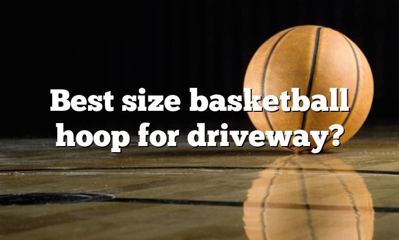 Best size basketball hoop for driveway?