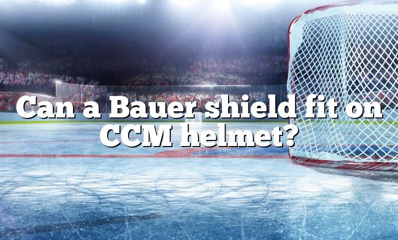 Can a Bauer shield fit on CCM helmet?