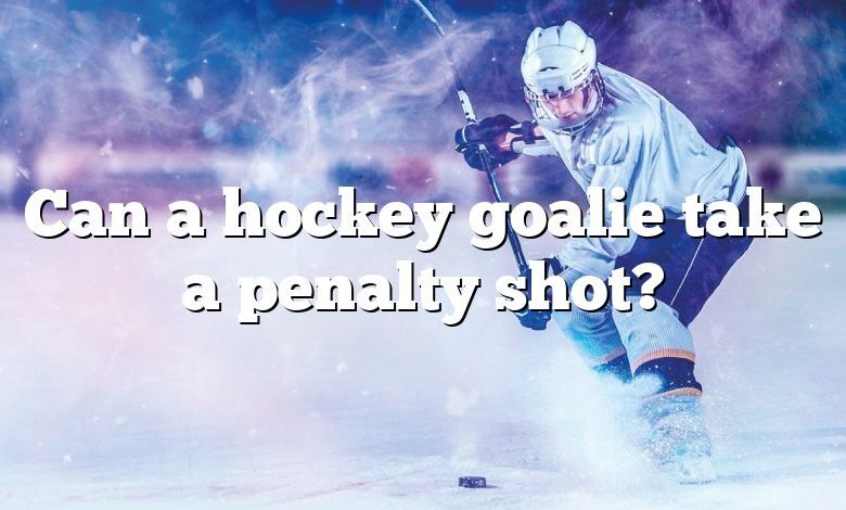 Can a hockey goalie take a penalty shot?