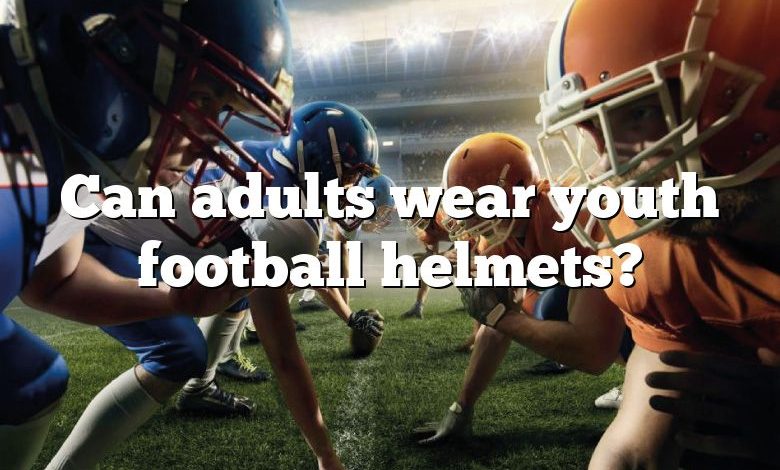 Can adults wear youth football helmets?