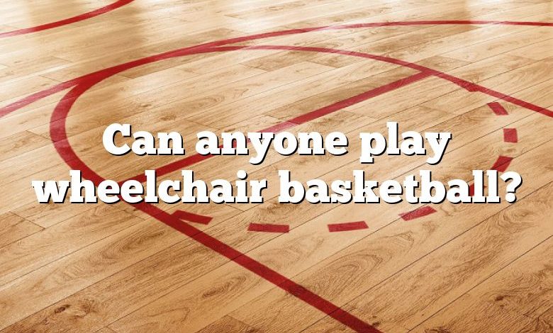 Can anyone play wheelchair basketball?