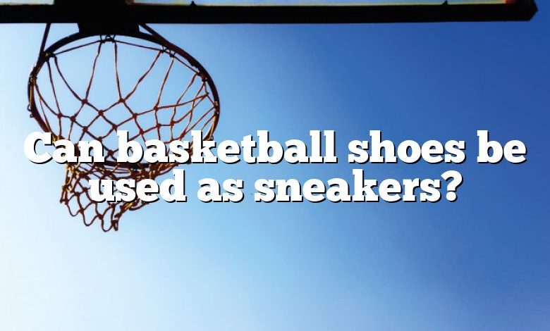 Can basketball shoes be used as sneakers?