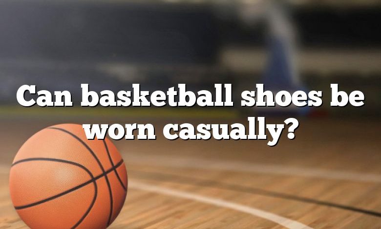 Can basketball shoes be worn casually?