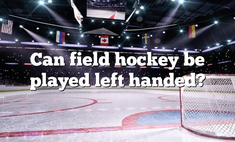 Can field hockey be played left handed?