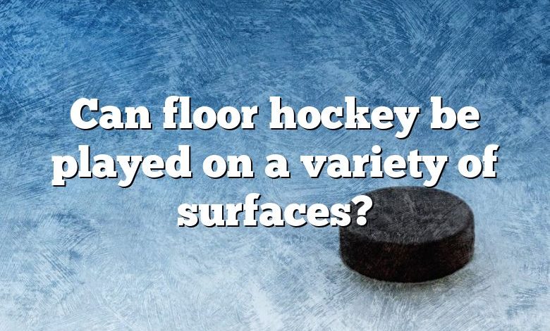 Can floor hockey be played on a variety of surfaces?