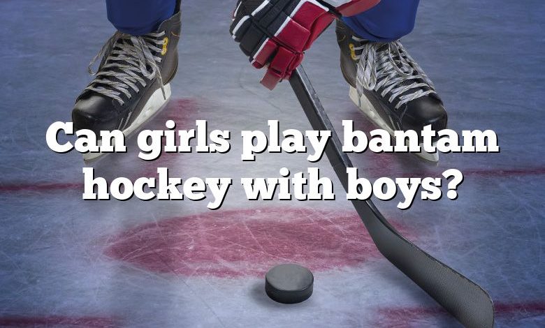 Can girls play bantam hockey with boys?