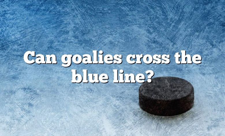 Can goalies cross the blue line?